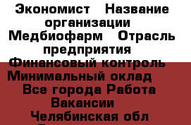 Экономист › Название организации ­ Медбиофарм › Отрасль предприятия ­ Финансовый контроль › Минимальный оклад ­ 1 - Все города Работа » Вакансии   . Челябинская обл.,Еманжелинск г.